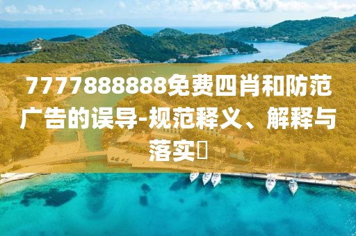 7777888888免费四肖和防范广告的误导-规范释义、解释与落实​
