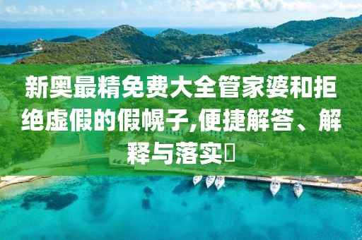 新奥最精免费大全管家婆和拒绝虚假的假幌子,便捷解答、解释与落实​