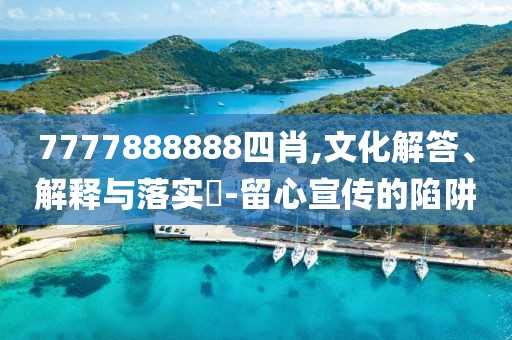 7777888888四肖,文化解答、解释与落实​-留心宣传的陷阱