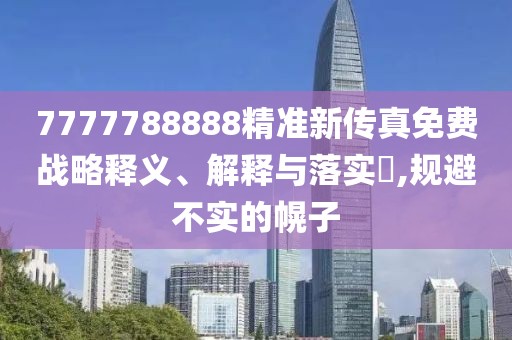 7777788888精准新传真免费战略释义、解释与落实​,规避不实的幌子
