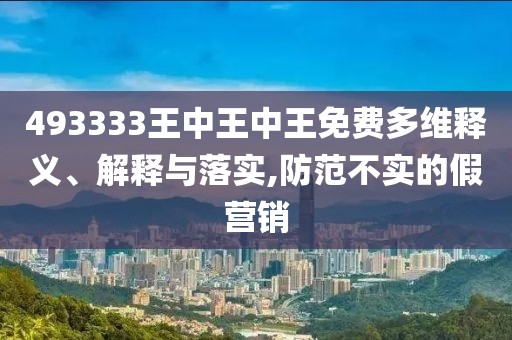 493333王中王中王免费多维释义、解释与落实,防范不实的假营销